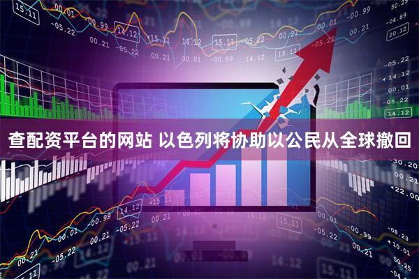查配资平台的网站 以色列将协助以公民从全球撤回