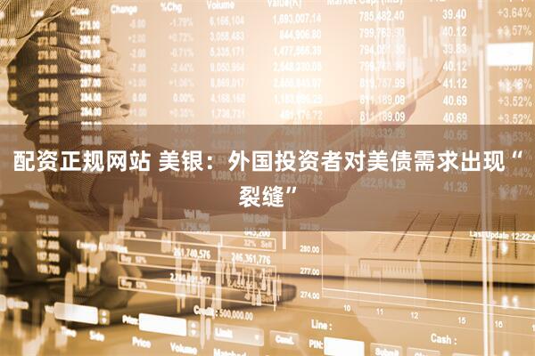 配资正规网站 美银：外国投资者对美债需求出现“裂缝”